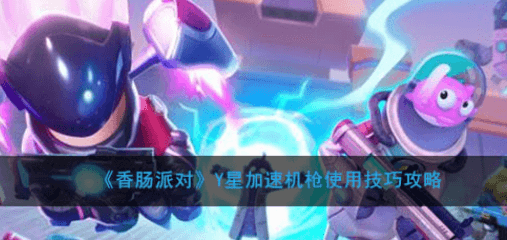 香肠派对Y星加速机枪怎么玩?Y星加速机枪技使用技巧攻略