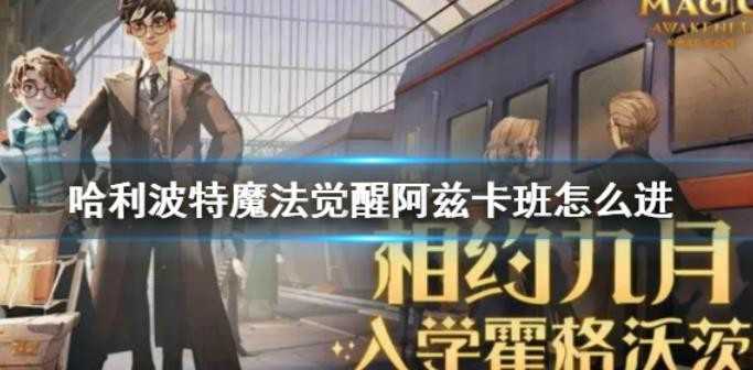 哈利波特魔法觉醒阿兹卡班怎么进？