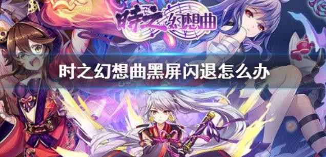 时之幻想曲黑屏闪退怎么办？