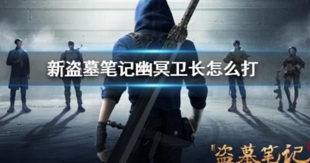 新盗墓笔记幽冥卫长怎么打？