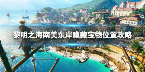黎明之海南美东岸隐藏宝物哪里找 南美东岸隐藏宝物位置分享