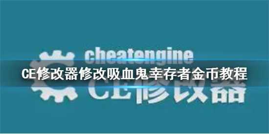 CE修改器怎么修改吸血鬼幸存者游戏金币 吸血鬼幸存者金币CE修改器修改攻略