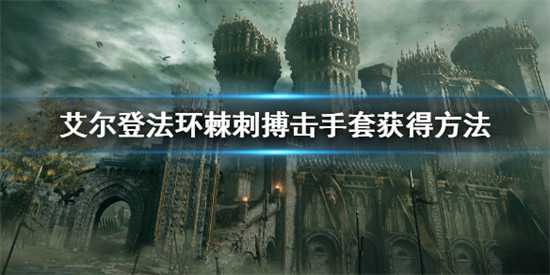 艾尔登法环如何获得棘刺搏击手套 艾尔登法环棘刺搏击手套获取方法介绍