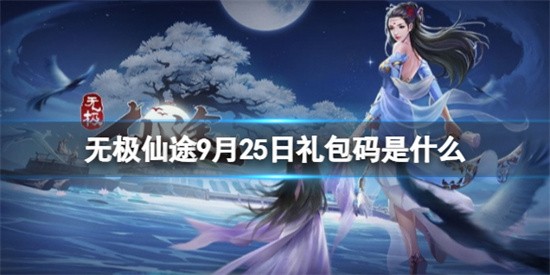 无极仙途9.25最新礼包码有哪些 9.25最新礼包码公布