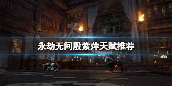 永劫无间殷紫萍怎么选择天赋 殷紫萍选择天赋推荐