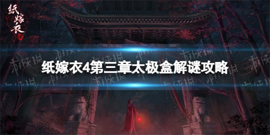 纸嫁衣4第三章太极盒子怎么开 第三章太极盒子打开操作流程