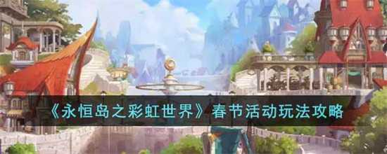 永恒岛之彩虹世界春节活动有哪些 春节活动玩法
