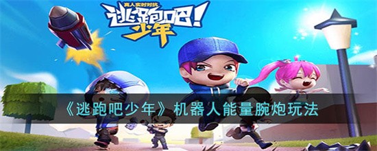 逃跑吧少年机器人能量腕炮怎么玩 机器人能量腕炮玩法
