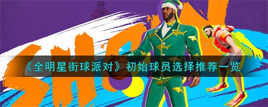 全明星街球派对初始球员选谁比较好 初始球员选择推荐