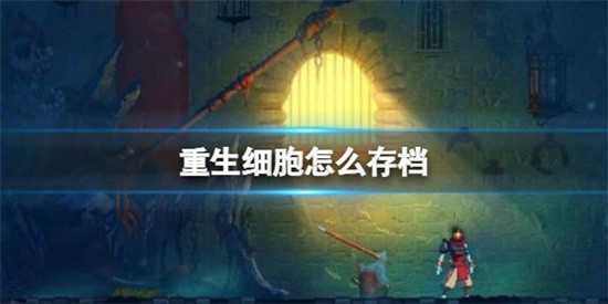 重生细胞怎么存档 重生细胞存档教程分享