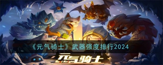 元气骑士武器强度排行2024 元气骑士什么武器最强